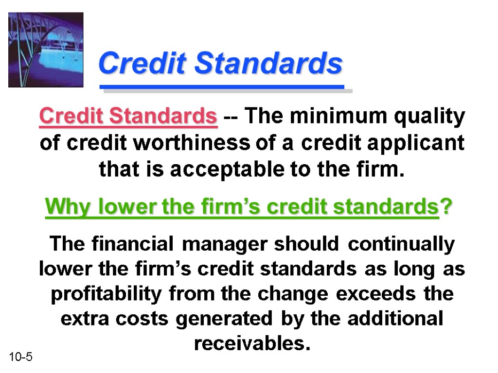 Credit Standards The financial manager should continually lower the firm’s credit standards as long